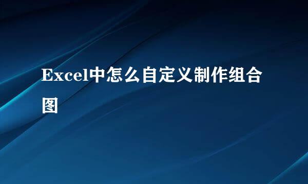 Excel中怎么自定义制作组合图
