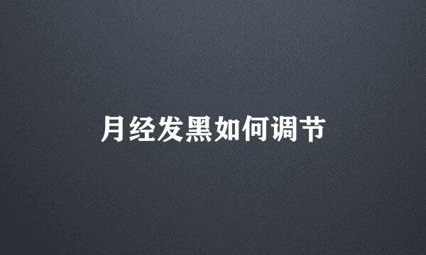 月经发黑如何调节