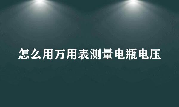 怎么用万用表测量电瓶电压