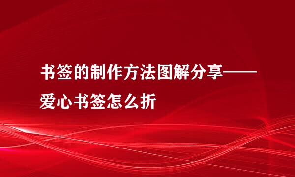 书签的制作方法图解分享——爱心书签怎么折