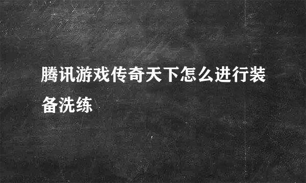 腾讯游戏传奇天下怎么进行装备洗练
