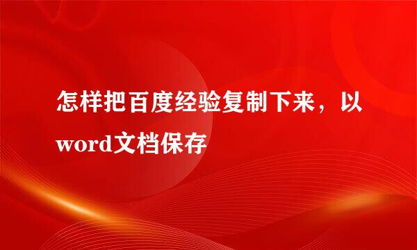 怎样把百度经验复制下来，以word文档保存