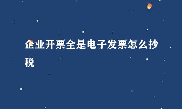 企业开票全是电子发票怎么抄税