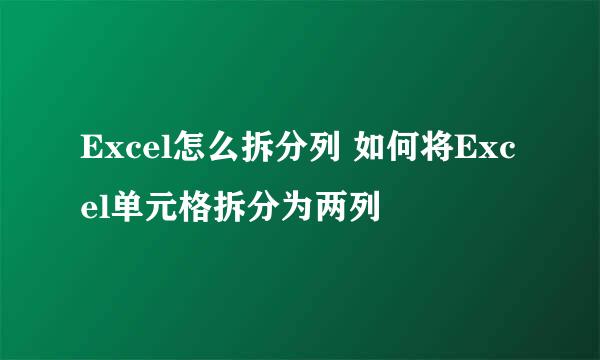 Excel怎么拆分列 如何将Excel单元格拆分为两列