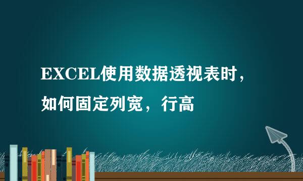 EXCEL使用数据透视表时，如何固定列宽，行高