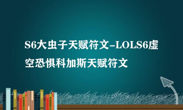 S6大虫子天赋符文-LOLS6虚空恐惧科加斯天赋符文