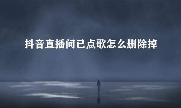 抖音直播间已点歌怎么删除掉