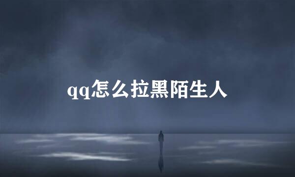 qq怎么拉黑陌生人
