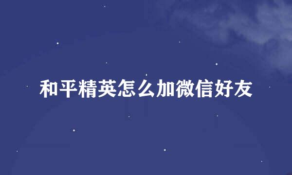 和平精英怎么加微信好友