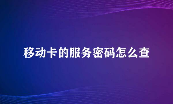 移动卡的服务密码怎么查