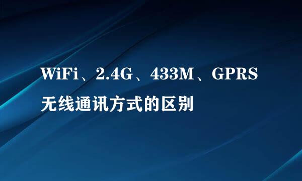 WiFi、2.4G、433M、GPRS无线通讯方式的区别