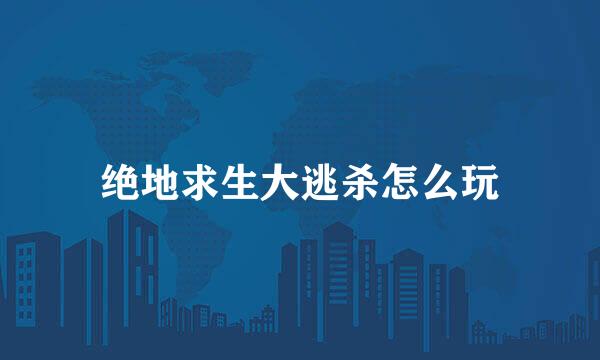 绝地求生大逃杀怎么玩