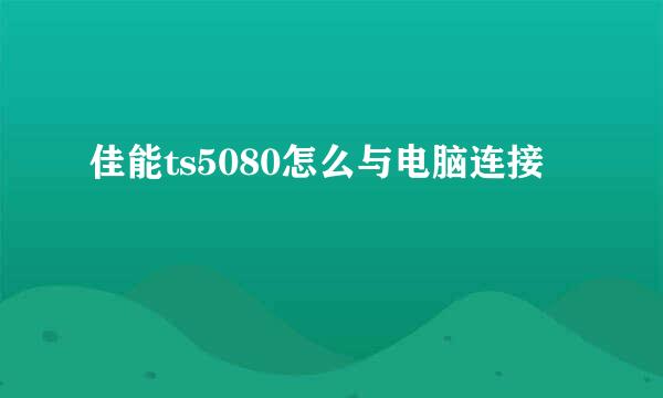 佳能ts5080怎么与电脑连接