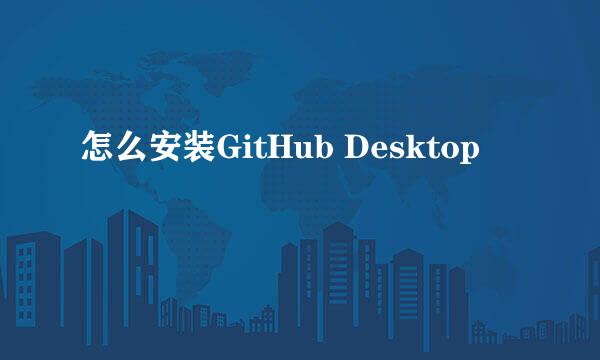 怎么安装GitHub Desktop