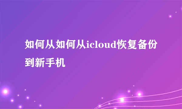 如何从如何从icloud恢复备份到新手机