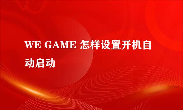 WE GAME 怎样设置开机自动启动