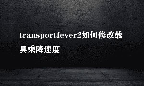 transportfever2如何修改载具乘降速度
