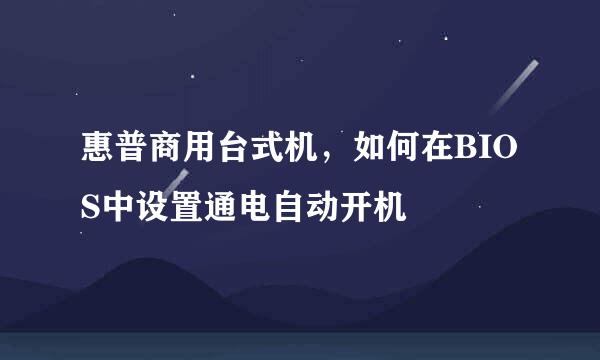 惠普商用台式机，如何在BIOS中设置通电自动开机