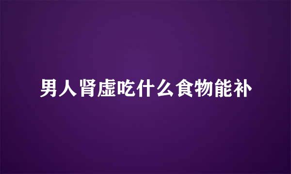 男人肾虚吃什么食物能补