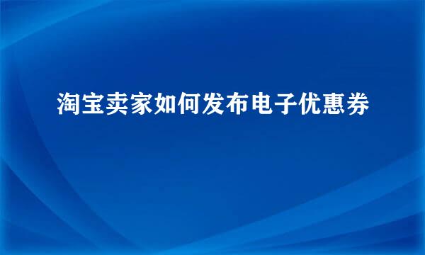 淘宝卖家如何发布电子优惠券