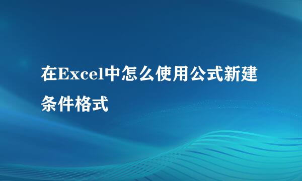 在Excel中怎么使用公式新建条件格式