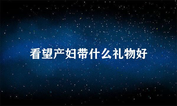 看望产妇带什么礼物好