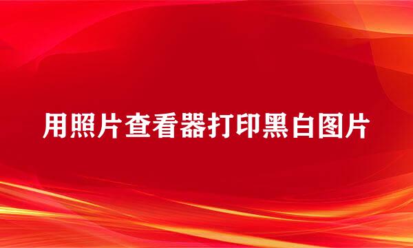 用照片查看器打印黑白图片