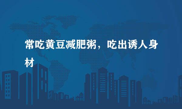 常吃黄豆减肥粥，吃出诱人身材