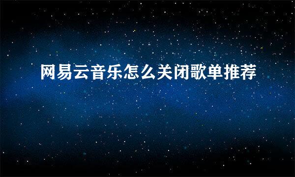 网易云音乐怎么关闭歌单推荐