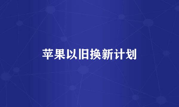 苹果以旧换新计划
