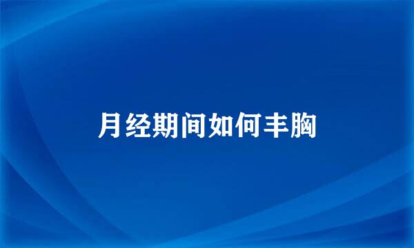 月经期间如何丰胸