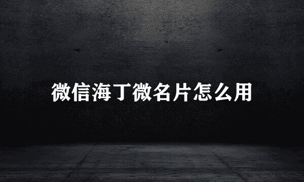 微信海丁微名片怎么用