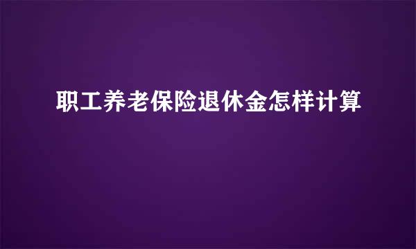 职工养老保险退休金怎样计算