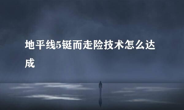 地平线5铤而走险技术怎么达成