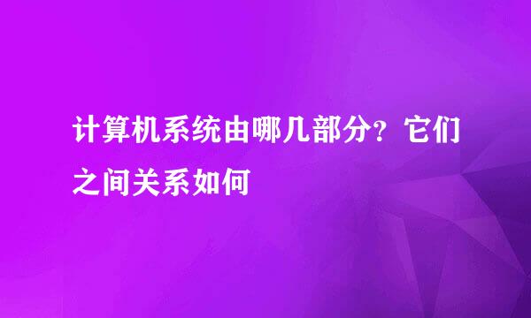 计算机系统由哪几部分？它们之间关系如何
