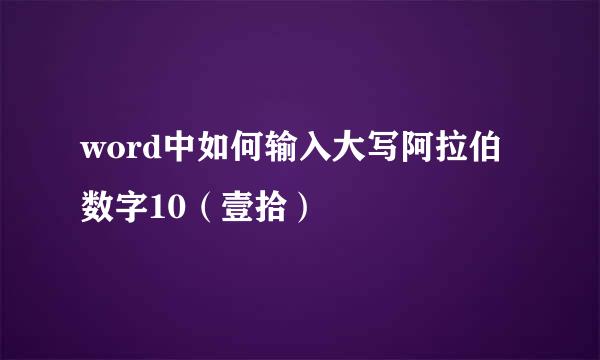 word中如何输入大写阿拉伯数字10（壹拾）