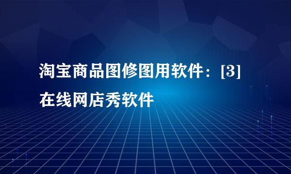 淘宝商品图修图用软件：[3]在线网店秀软件
