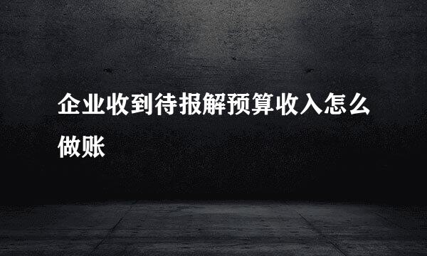 企业收到待报解预算收入怎么做账
