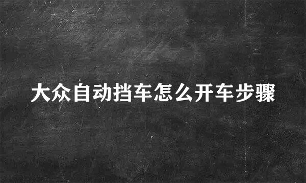 大众自动挡车怎么开车步骤
