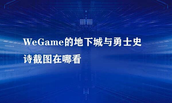 WeGame的地下城与勇士史诗截图在哪看