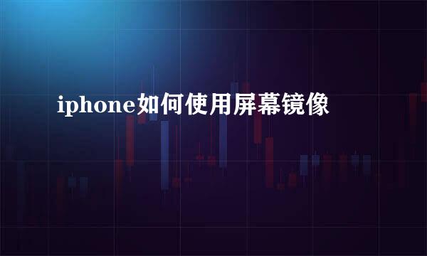 iphone如何使用屏幕镜像
