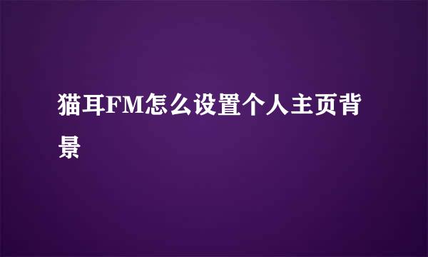 猫耳FM怎么设置个人主页背景