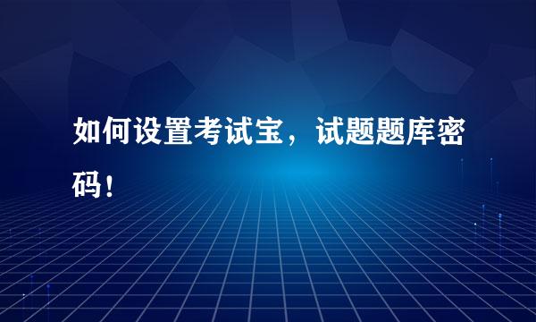 如何设置考试宝，试题题库密码！