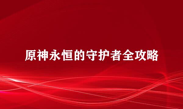 原神永恒的守护者全攻略