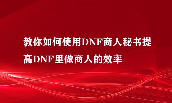 教你如何使用DNF商人秘书提高DNF里做商人的效率