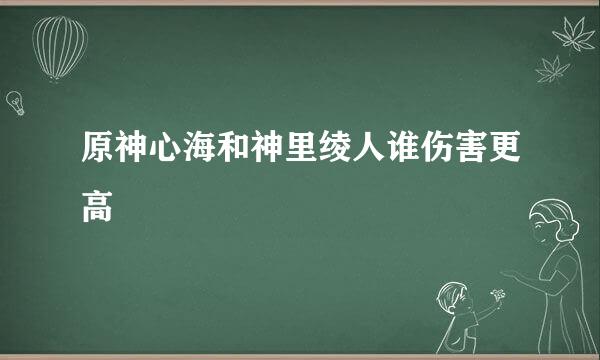 原神心海和神里绫人谁伤害更高