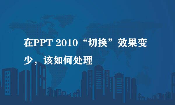 在PPT 2010“切换”效果变少，该如何处理