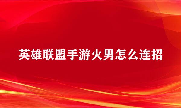 英雄联盟手游火男怎么连招