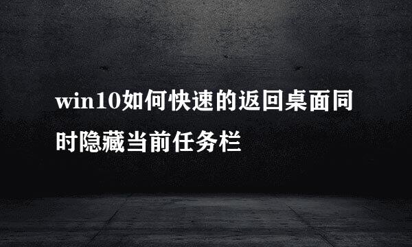 win10如何快速的返回桌面同时隐藏当前任务栏