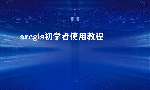 arcgis初学者使用教程